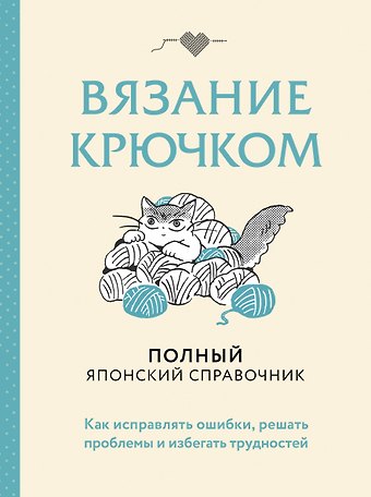 Вязание крючком. Полный японский справочник. Как исправлять ошибки, решать проблемы и избегать трудностей