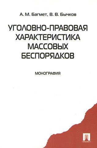 Анатолий Михайлович Багмет Уголовно-правовая характеристика массовых беспорядков. Монография
