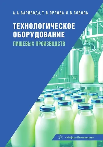 Альбина Алексеевна Варивода, Ирина Валерьевна Соболь, Татьяна Владимировна Орлова Технологическое оборудование пищевых производств: учебник