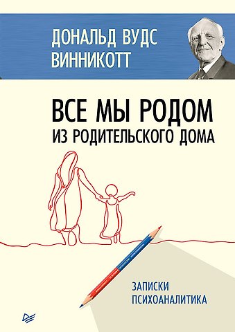 Дональд Вудс Винникотт Все мы родом из родительского дома. Записки психоаналитика