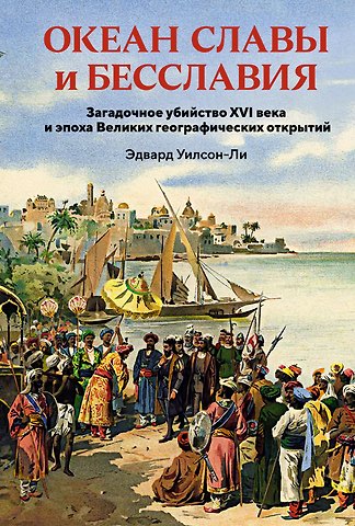 Эдвард Уилсон-Ли Океан славы и бесславия. Загадочное убийство XVI века и эпоха Великих географических открытий
