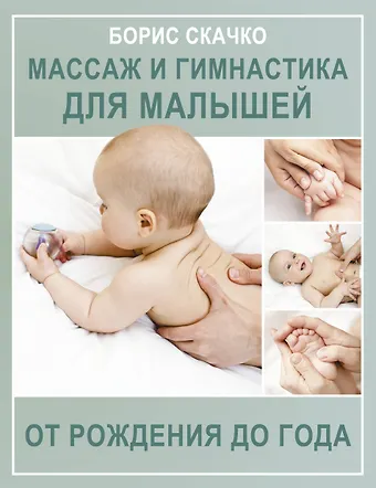 Борис Глебович Скачко Массаж и гимнастика для малышей от рождения до года