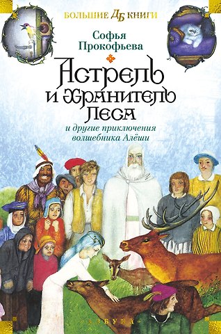 Софья Леонидовна Прокофьева Астрель и Хранитель Леса и другие приключения волшебника Алёши