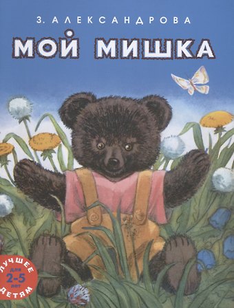 Зинаида Николаевна Александрова Мой мишка. Лучшее детям. 2-5 лет