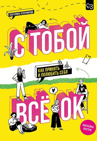 Тетерникова Екатерина Геннадьевна С тобой всё ОК: как принять и полюбить себя (+ наклейки)