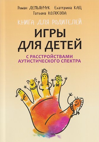 Татьяна Александровна Колосова, Роман Викторович Демьянчук, Екатерина Эдуардовна Кац Игры для детей с расстройствами аутистического спектра