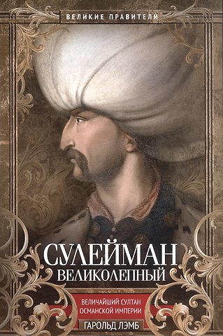 Гарольд Лэмб Сулейман Великолепный. Величайший султан Османской империи