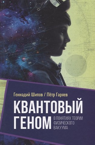 Геннадий Иванович Шипов, Петр Петрович Гаряев Квантовый геном в понятиях теории физического вакуума