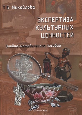 Татьяна Борисовна Михайлова Экспертиза культурных ценностей: учебно-методическое пособие