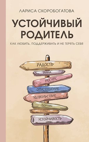 Лариса Геннадьевна Скоробогатова Устойчивый родитель. Как любить, поддерживать и не терять себя