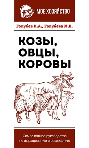 Марина В. Голубева, Константин Андреевич Голубев Козы. Овцы. Коровы. Самое полное руководство по выращиванию и разведению