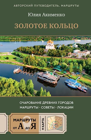 Акименко Юлия Юрьевна Золотое кольцо. Очарование древних городов. Маршруты, советы, локации
