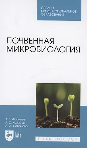 Альбина Арсеновна Сабанова, Асланбек Хасанович Козырев, Александр Тимофеевич Фарниев Почвенная микробиология. Учебное пособие для СПО