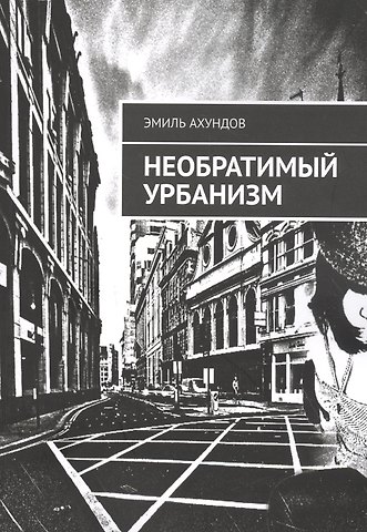 Эмиль Ахундов Необратимый Урбанизм