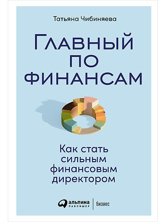 Татьяна Чибиняева Главный по финансам: Как стать сильным финансовым директором