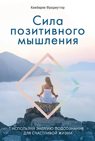 Кимберли Фридмуттер Сила позитивного мышления. Используй энергию подсознания для счастливой жизни