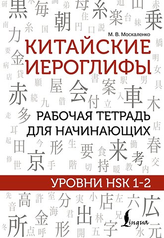 Марина Владиславовна Москаленко Китайские иероглифы. Рабочая тетрадь для начинающих. Уровни HSK 1-2