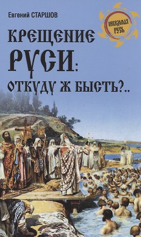 Евгений Викторович Старшов Крещение Руси: откуду ж бысть?...