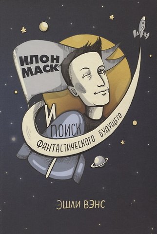 Эшли Вэнс Илон Маск и поиск фантастического будущего