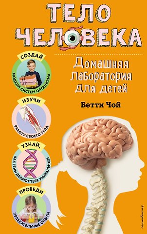 Бетти Чой Тело человека. Домашняя лаборатория для детей