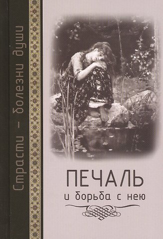 Страсти - болезни души: Печаль и борьба с нею. Святоотеческое учение и современная практика. 2-е изд
