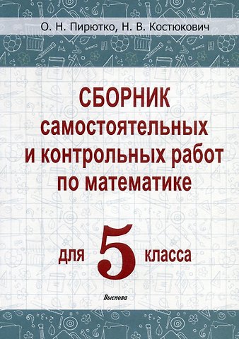 Ольга Николаевна Пирютко, Наталья Владимировна Костюкович Сборник самостоятельных и контрольных работ по математике для 5 класса