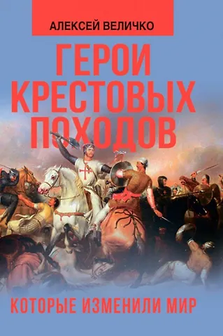 Алексей Михайлович Величко Герои крестовых походов, которые изменили мир
