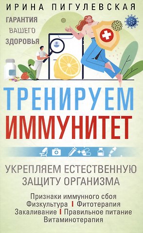 Ирина Станиславовна Пигулевская Тренируем иммунитет. Гарантия вашего здоровья. Укрепляем естественную защиту организма