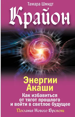Тамара Шмидт Крайон. Энергии Акаши. Как избавиться от тягот прошлого и войти в светлое будущее