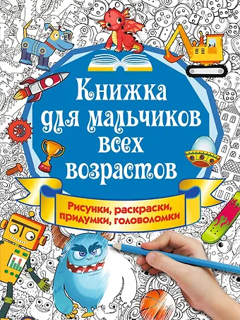 Екатерина Викторовна Оковитая Книжка для мальчиков всех возрастов. Рисунки, раскраски, придумки, головоломки