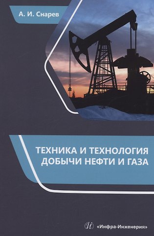 Анатолий Иванович Снарев Техника и технология добычи нефти и газа