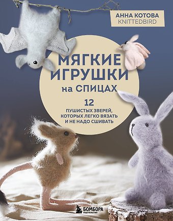 Анна Игоревна Котова Мягкие игрушки на спицах. 12 пушистых зверей, которых легко вязать и не надо сшивать