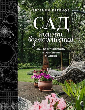 Евгений Владимирович Ергенов Сад тысячи возможностей. Как благоустроить и озеленить участок
