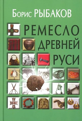 Борис Александрович Рыбаков Ремесло Древней Руси, 3-е издание