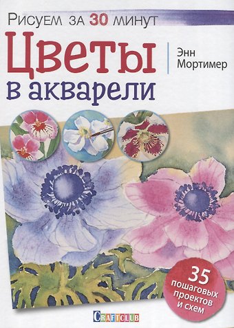 Энн Мортимер Цветы в акварели. Рисуем за 30 минут. 35 пошаговых проектов и схем