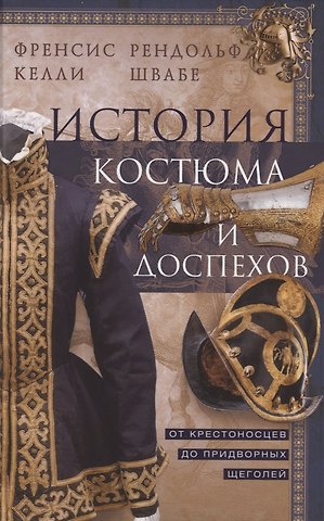 Френсис Келли, Рендольф Швабе История костюма и доспехов. От крестоносцев до придворных щеголей