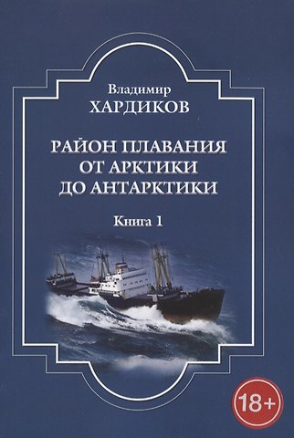Владимир Ильич Хардиков Район плавания от Арктики до Антарктики. Книга 1