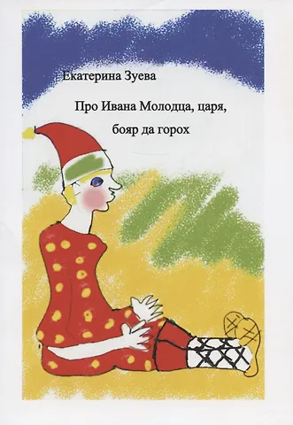 Екатерина Ивановна Зуева Про Ивана Молодца, царя, бояр да горох