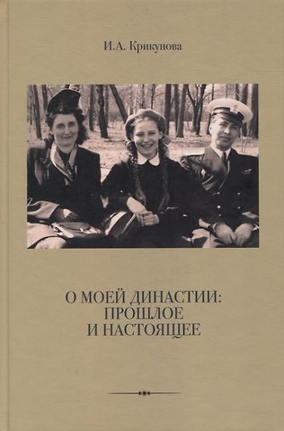 Ирина Александровна Крикунова О моей династии: прошлое и настоящее