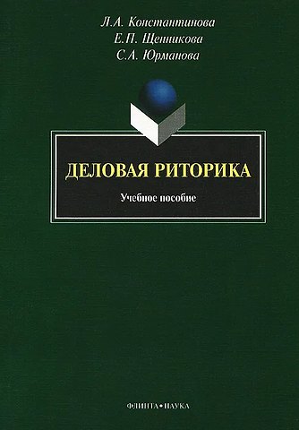 Людмила Анатольевна Константинова, Елена Петровна Щенникова, Светлана Александровна Юрманова Деловая риторика: учебное пособие