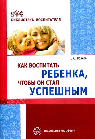 Борис Степанович Волков Как воспитать ребенка чтобы он стал успешным (мБВ) Волков