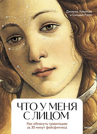 Джоанна Хакимова, Сильвия Руссо Что у меня с лицом. Как обмануть гравитацию за 30 минут фейсфитнеса