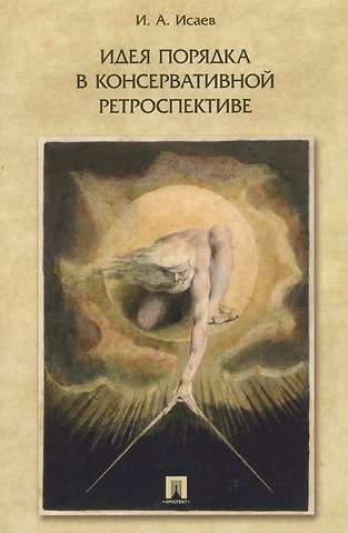 Игорь Андреевич Исаев Идея порядка в консервативной ретроспективе. Монография.
