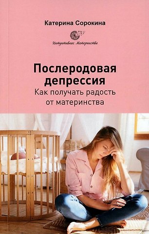 Катерина Сорокина Послеродовая депрессия. Как получать радость от материнства