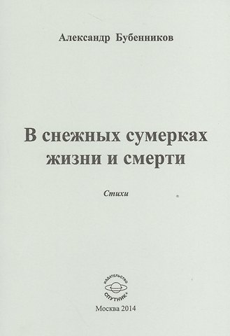 Александр Николаевич Бубенников В снежных сумерках жизни и смерти. Стихи