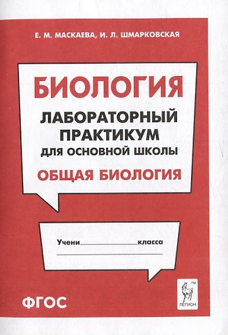 Ирина Леонидовна Шмарковская, Елена Михайловна Маскаева Биология. Лабораторный практикум. Раздел Общая биология: учебно-методическое пособие