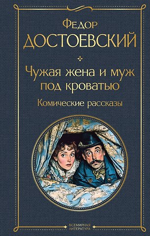 Федор Михайлович Достоевский Чужая жена и муж под кроватью. Комические рассказы