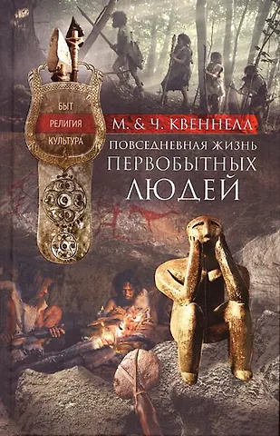 Марджори Квеннелл, Чарльз Квеннелл Повседневная жизнь первобытных людей. Быт, религия, культура