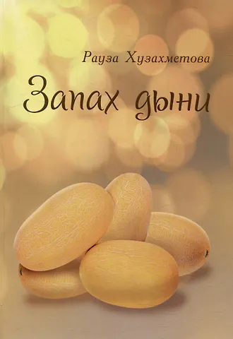 Рауза Хузахметова Запах дыни: сборник рассказов