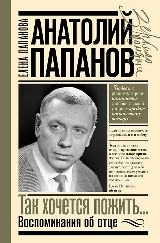Папанова Елена Анатольевна Анатолий Папанов: так хочется пожить...Воспоминания об отце